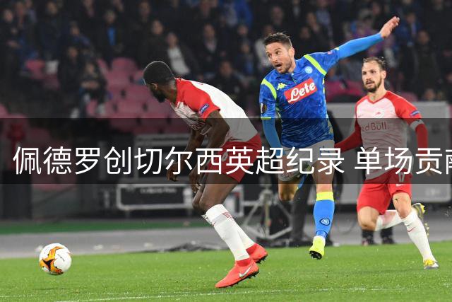 佩德罗创切尔西英超纪录 单场贡献进球助攻和乌龙
