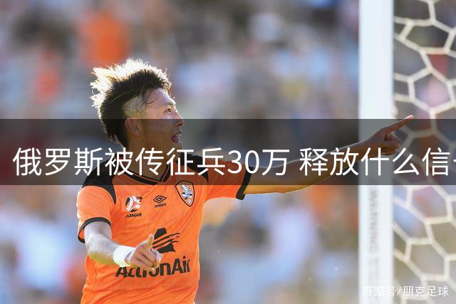俄罗斯被传征兵30万 释放什么信号？