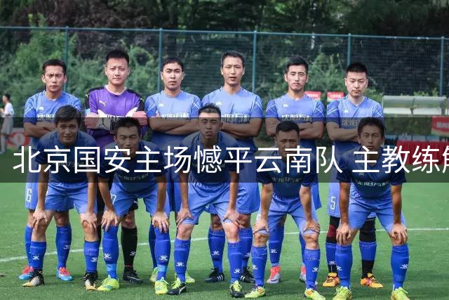 北京国安主场憾平云南队 主教练解析平局原因