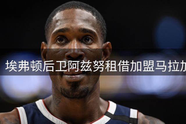 埃弗顿后卫阿兹努租借加盟马拉加至赛季末