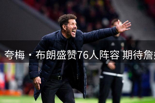 夸梅·布朗盛赞76人阵容 期待詹姆斯转型控卫表现