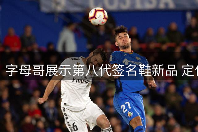 字母哥展示第八代签名鞋新品 定价125美元