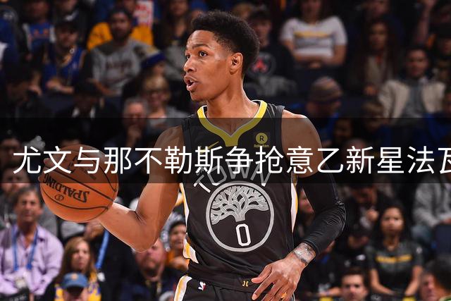 尤文与那不勒斯争抢意乙新星法瓦苏利，转会战一触即发