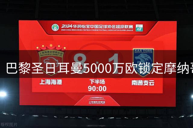 巴黎圣日耳曼5000万欧锁定摩纳哥新星 恩里克战术版图再添关键拼图