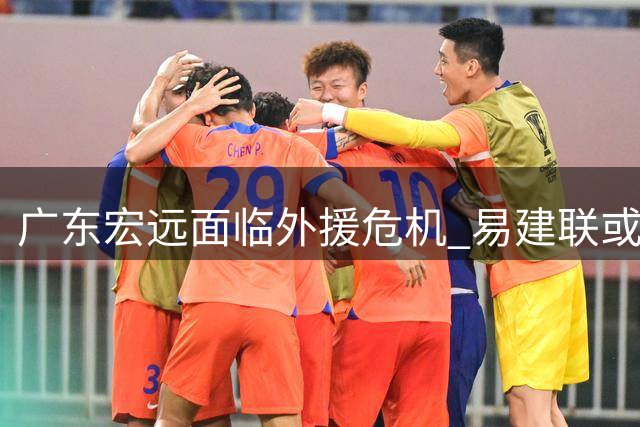 广东宏远面临外援危机 易建联或将出任俱乐部高层