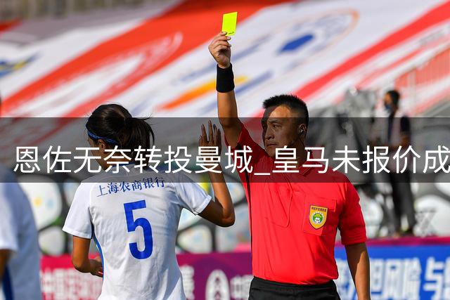 恩佐无奈转投曼城 皇马未报价成转折