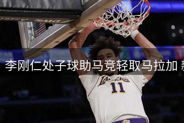 李刚仁处子球助马竞轻取马拉加 新赛季西甲迎完美开局