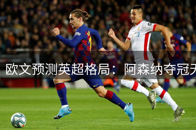 欧文预测英超格局：阿森纳夺冠无忧，热刺逆袭前三