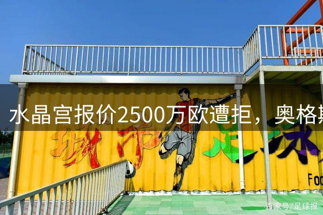 水晶宫报价2500万欧遭拒，奥格斯堡坚持更高价码