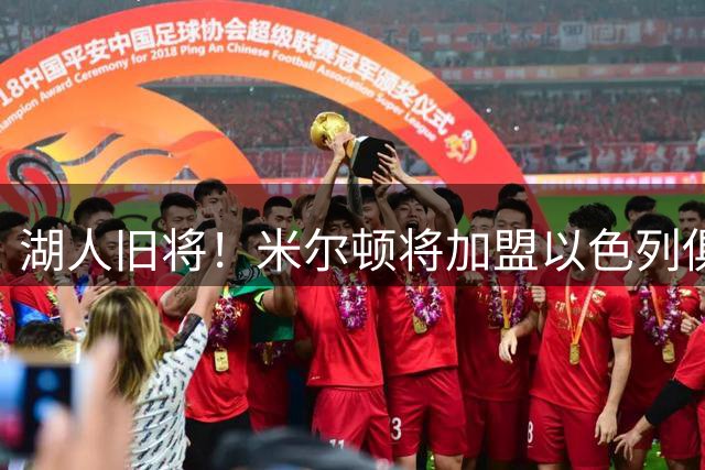湖人旧将！米尔顿将加盟以色列俱乐部耶路撒冷哈普尔
