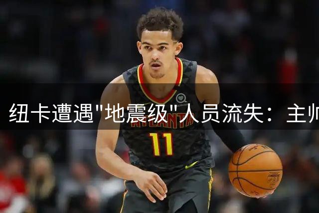 纽卡遭遇"地震级"人员流失：主帅携四大主力集体告别