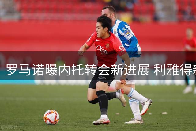罗马诺曝内托转会新进展 利雅得新月将再谈切尔西