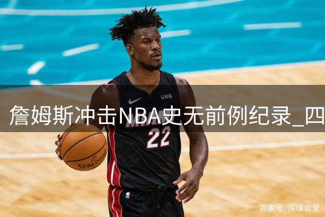 詹姆斯冲击NBA史无前例纪录 四队夺冠伟业或成生涯绝唱