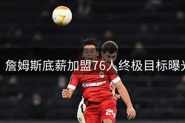 詹姆斯底薪加盟76人终极目标曝光 两连冠或成GOAT之争最后筹码