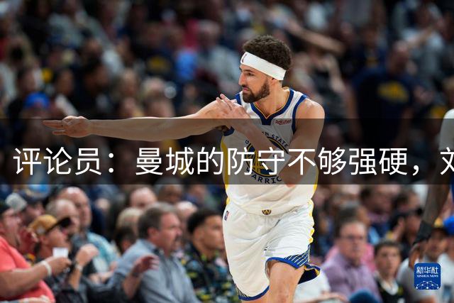评论员：曼城的防守不够强硬，刘易斯没有回头观察 结果被绕后了
