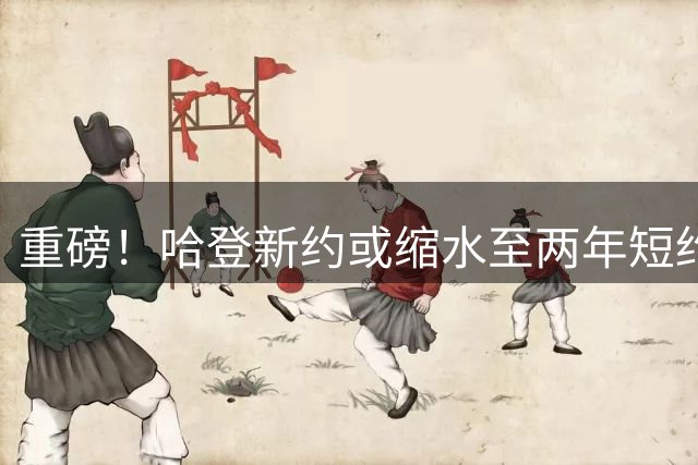 重磅！哈登新约或缩水至两年短约 骑士薪资战略浮出水面