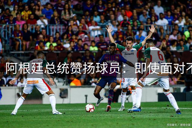 阿根廷总统赞扬球员：即使面对不公正判罚，球员们态度克制