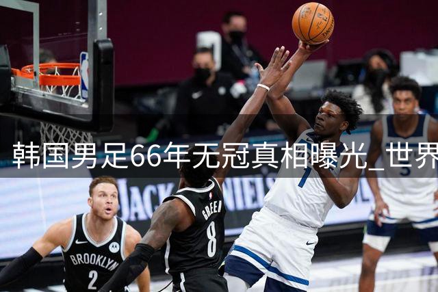 韩国男足66年无冠真相曝光 世界杯输球数竟居全球之首