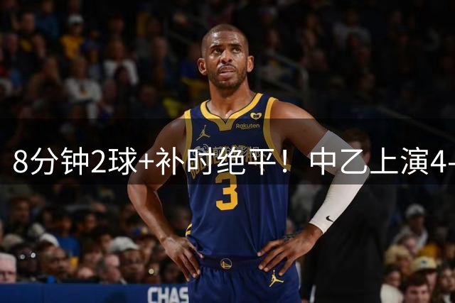 8分钟2球+补时绝平！中乙上演4-4神剧本 姆博陈栋涛各献双响