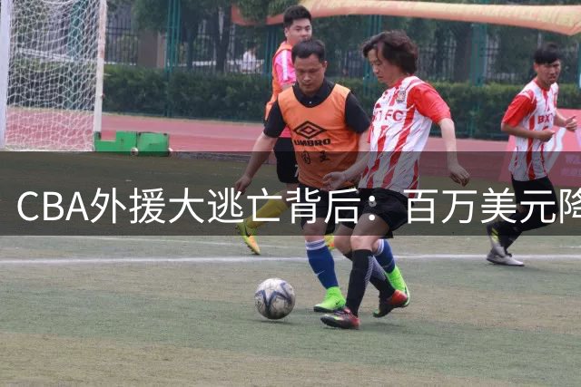 CBA外援大逃亡背后：百万美元降薪也留不住人 联赛制度缺陷暴露