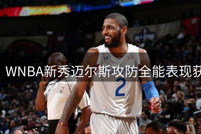 WNBA新秀迈尔斯攻防全能表现获赞：对位米切尔堪称生涯洗礼